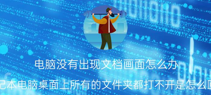 电脑没有出现文档画面怎么办 笔记本电脑桌面上所有的文件夹都打不开是怎么回事？